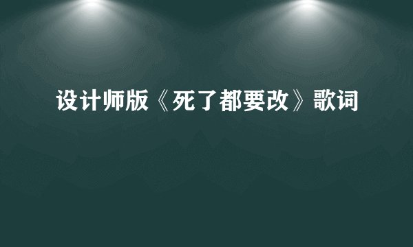 设计师版《死了都要改》歌词