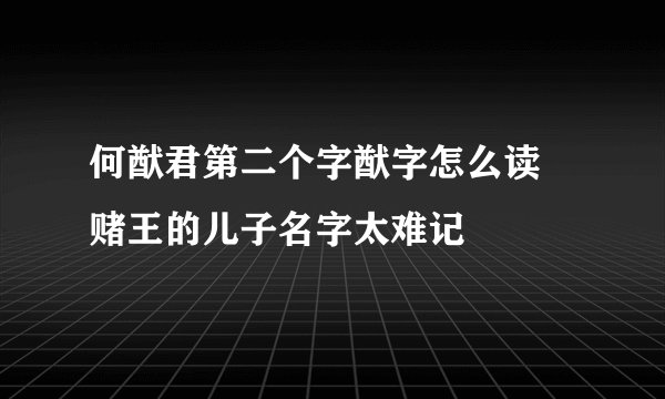 何猷君第二个字猷字怎么读 赌王的儿子名字太难记