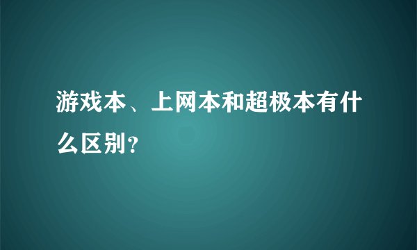 游戏本、上网本和超极本有什么区别？