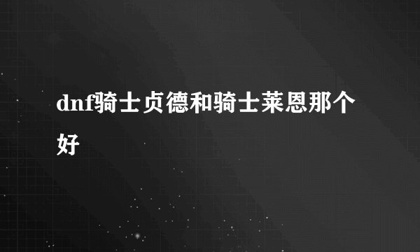 dnf骑士贞德和骑士莱恩那个好