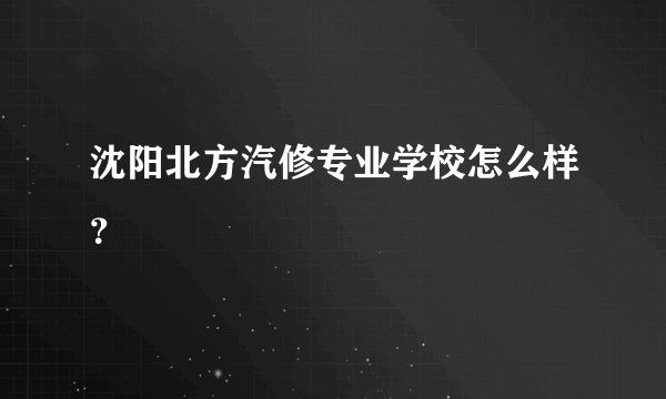 沈阳北方汽修专业学校怎么样？