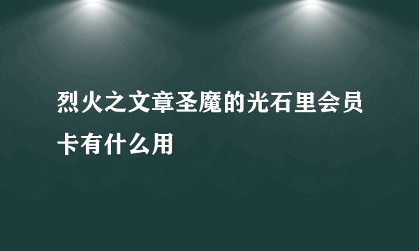 烈火之文章圣魔的光石里会员卡有什么用