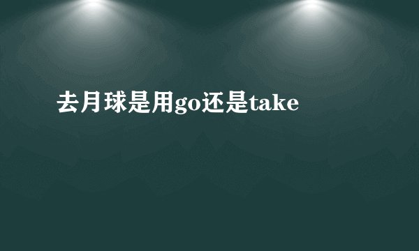 去月球是用go还是take