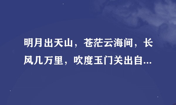 明月出天山，苍茫云海间，长风几万里，吹度玉门关出自谁的什么诗？