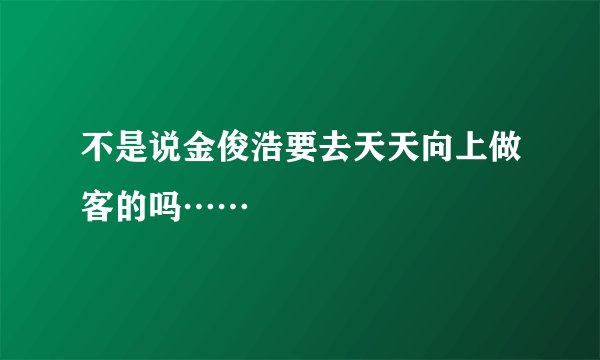 不是说金俊浩要去天天向上做客的吗……