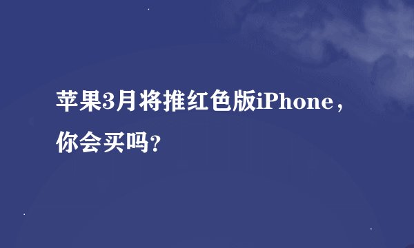 苹果3月将推红色版iPhone，你会买吗？