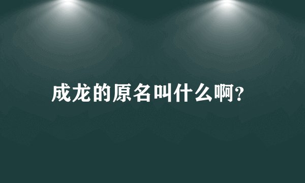 成龙的原名叫什么啊？