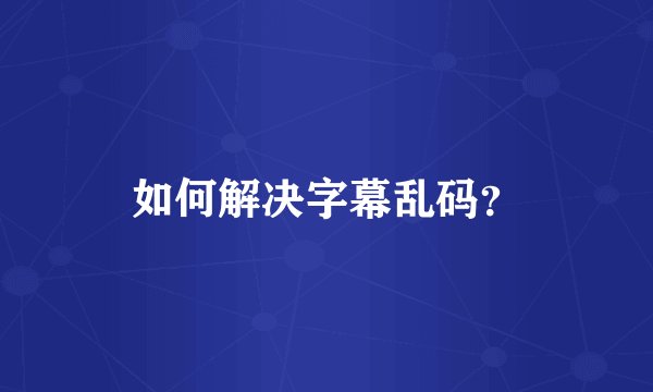如何解决字幕乱码？