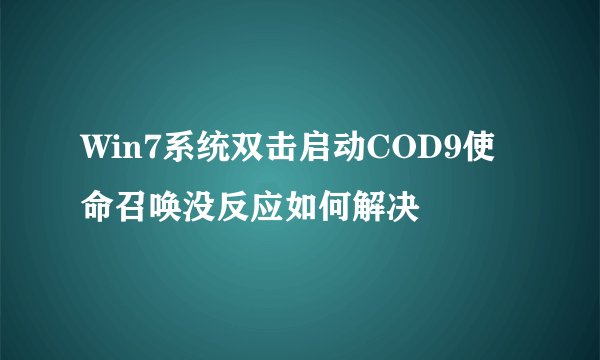 Win7系统双击启动COD9使命召唤没反应如何解决