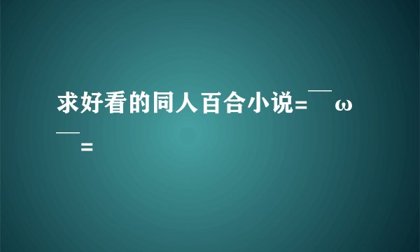 求好看的同人百合小说=￣ω￣=