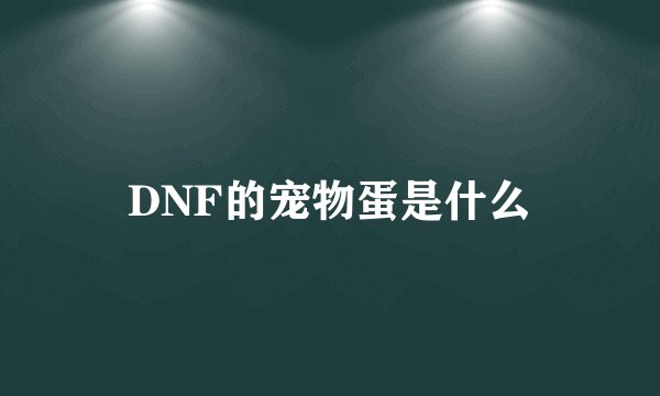 DNF的宠物蛋是什么