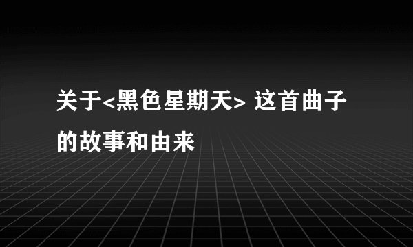 关于<黑色星期天> 这首曲子的故事和由来