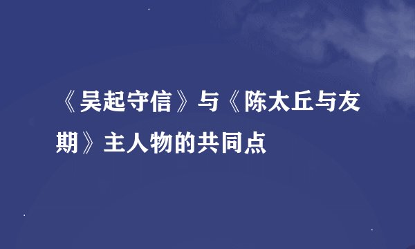 《吴起守信》与《陈太丘与友期》主人物的共同点