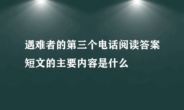 遇难者的第三个电话阅读答案短文的主要内容是什么