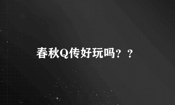 春秋Q传好玩吗？？