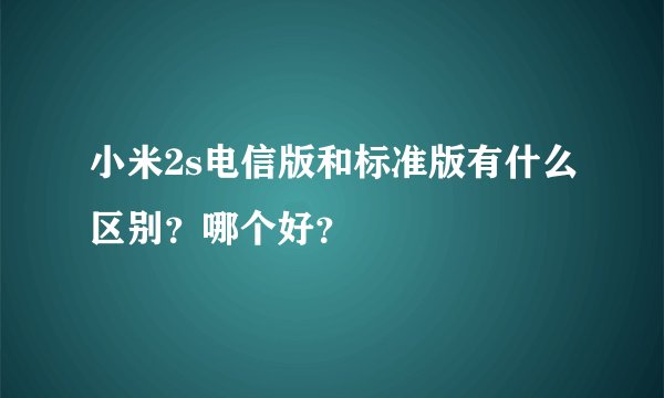 小米2s电信版和标准版有什么区别？哪个好？