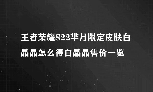 王者荣耀S22芈月限定皮肤白晶晶怎么得白晶晶售价一览