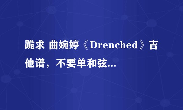 跪求 曲婉婷《Drenched》吉他谱，不要单和弦的那种谱哈