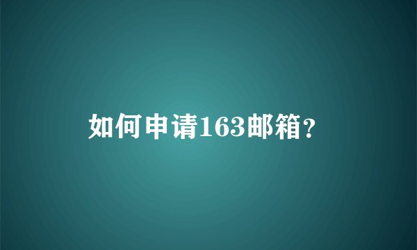 如何申请163邮箱？