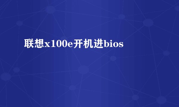 联想x100e开机进bios