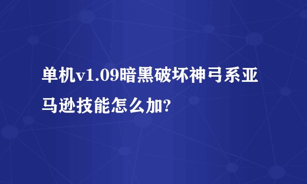 单机v1.09暗黑破坏神弓系亚马逊技能怎么加?