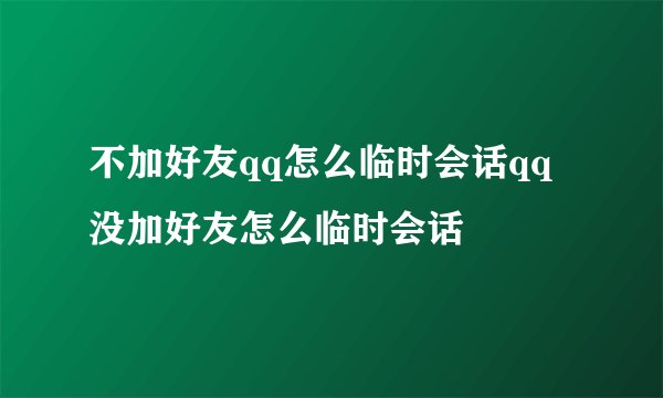 不加好友qq怎么临时会话qq没加好友怎么临时会话