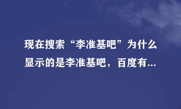 现在搜索“李准基吧”为什么显示的是李准基吧，百度有几个李准基/李俊基贴吧？