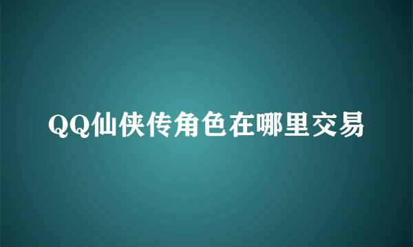 QQ仙侠传角色在哪里交易