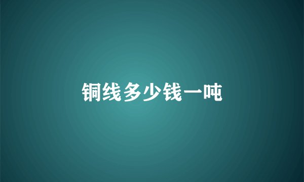 铜线多少钱一吨