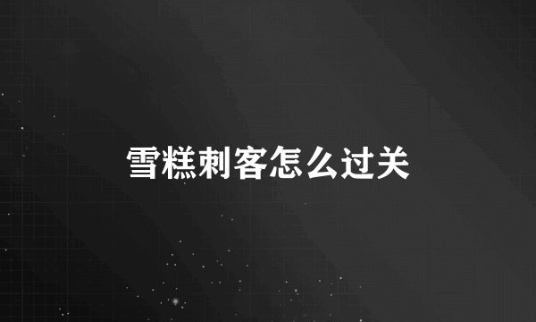 雪糕刺客怎么过关