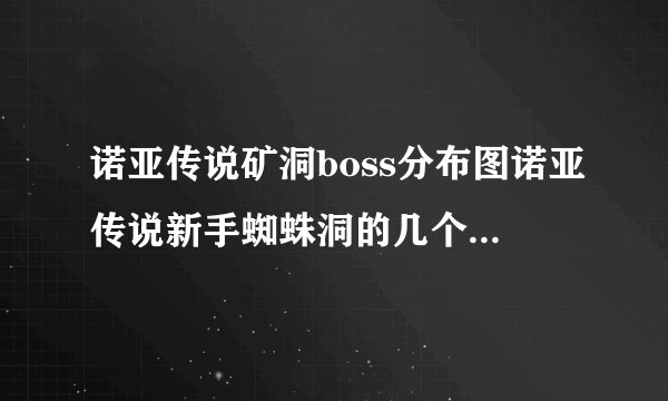 诺亚传说矿洞boss分布图诺亚传说新手蜘蛛洞的几个BOSS点