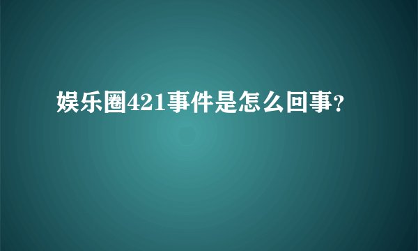 娱乐圈421事件是怎么回事？