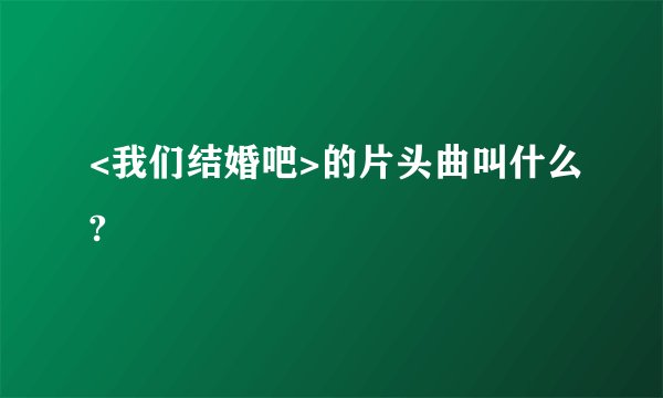 <我们结婚吧>的片头曲叫什么?
