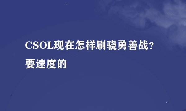 CSOL现在怎样刷骁勇善战？要速度的