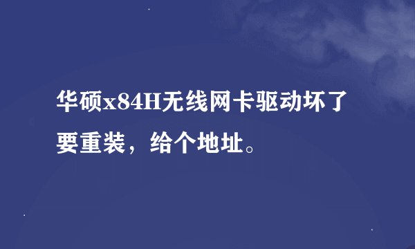 华硕x84H无线网卡驱动坏了要重装，给个地址。