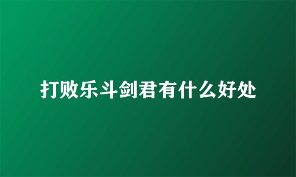 打败乐斗剑君有什么好处
