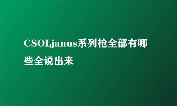 CSOLjanus系列枪全部有哪些全说出来