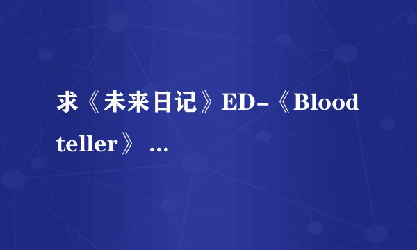 求《未来日记》ED-《Blood teller》 的歌词，日文+罗马音