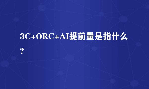 3C+ORC+AI提前量是指什么?