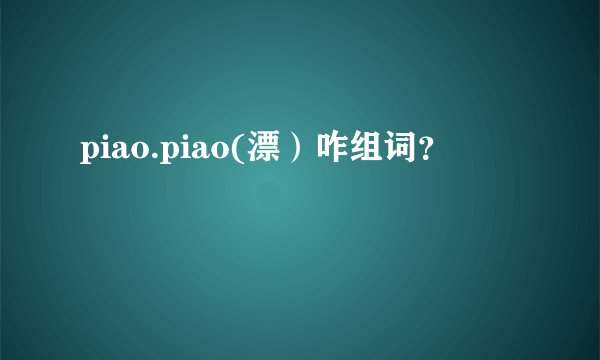 piao.piao(漂）咋组词？