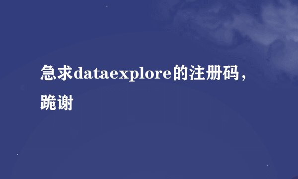急求dataexplore的注册码，跪谢