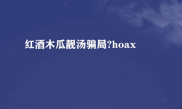 红酒木瓜靓汤骗局?hoax