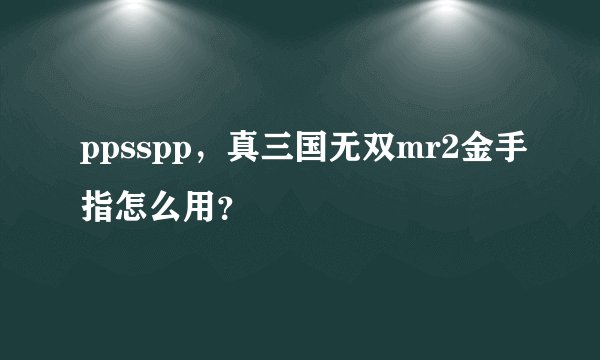 ppsspp，真三国无双mr2金手指怎么用？
