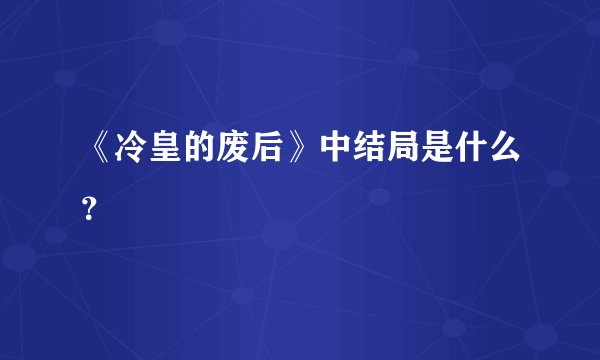 《冷皇的废后》中结局是什么？