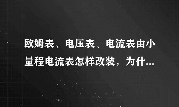 欧姆表、电压表、电流表由小量程电流表怎样改装，为什么这样改装