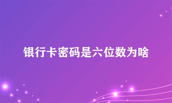 银行卡密码是六位数为啥