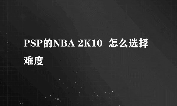 PSP的NBA 2K10  怎么选择难度