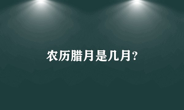 农历腊月是几月?