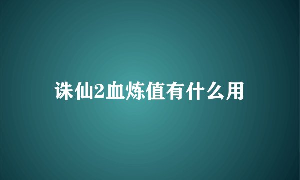 诛仙2血炼值有什么用