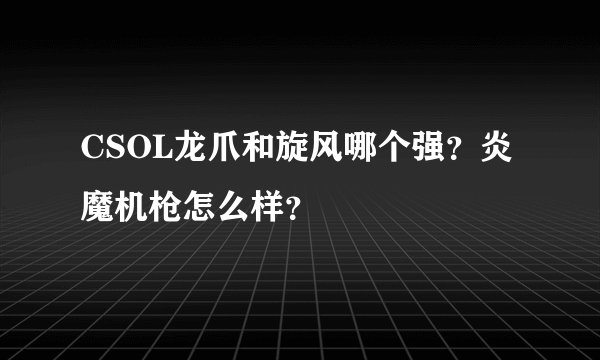 CSOL龙爪和旋风哪个强？炎魔机枪怎么样？